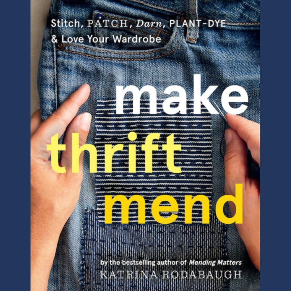 Make Thrift Mend: Stitch, Patch, Darn, Plant-Dye & Love Your Wardrobe - Katrina Rodabaugh